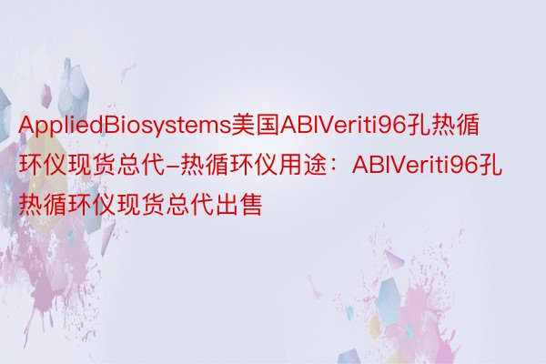 AppliedBiosystems美国ABIVeriti96孔热循环仪现货总代-热循环仪用途：ABIVeriti96孔热循环仪现货总代出售